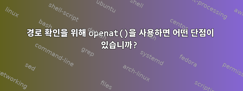 경로 확인을 위해 openat()을 사용하면 어떤 단점이 있습니까?