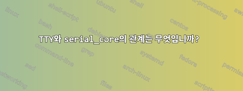 TTY와 serial_core의 관계는 무엇입니까?