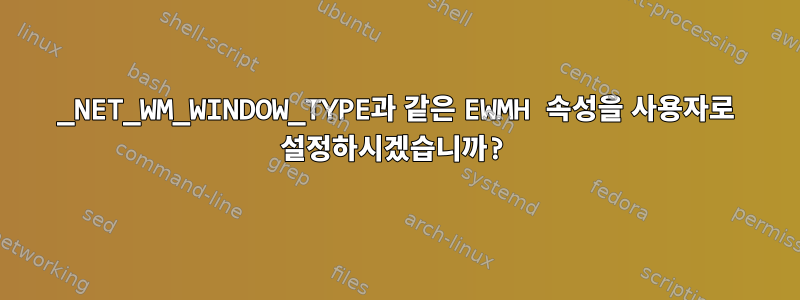 _NET_WM_WINDOW_TYPE과 같은 EWMH 속성을 사용자로 설정하시겠습니까?