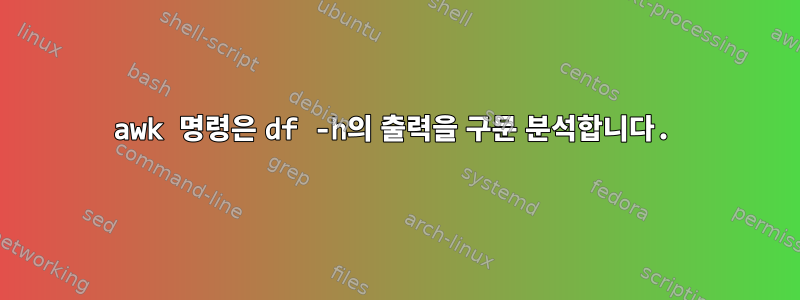 awk 명령은 df -h의 출력을 구문 분석합니다.