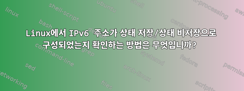 Linux에서 IPv6 주소가 상태 저장/상태 비저장으로 구성되었는지 확인하는 방법은 무엇입니까?