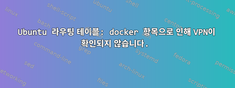 Ubuntu 라우팅 테이블: docker 항목으로 인해 VPN이 확인되지 않습니다.