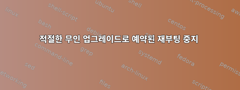 적절한 무인 업그레이드로 예약된 재부팅 중지