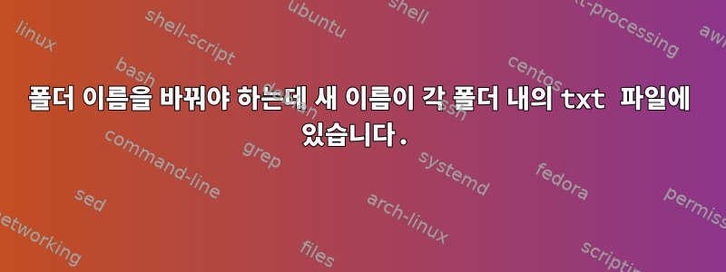 폴더 이름을 바꿔야 하는데 새 이름이 각 폴더 내의 txt 파일에 있습니다.