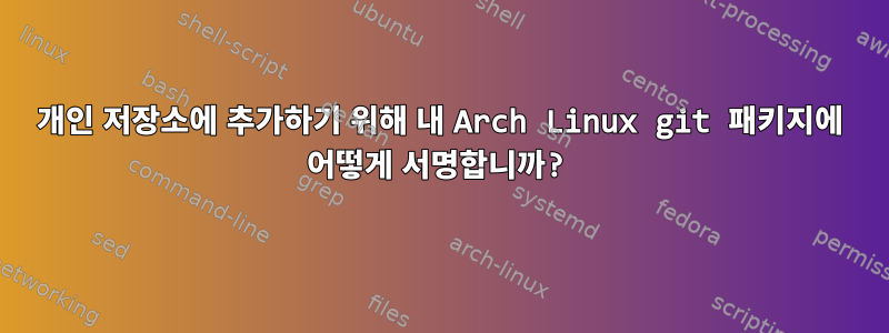 개인 저장소에 추가하기 위해 내 Arch Linux git 패키지에 어떻게 서명합니까?