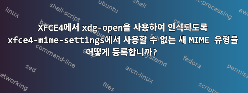 XFCE4에서 xdg-open을 사용하여 인식되도록 xfce4-mime-settings에서 사용할 수 없는 새 MIME 유형을 어떻게 등록합니까?