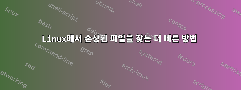 Linux에서 손상된 파일을 찾는 더 빠른 방법