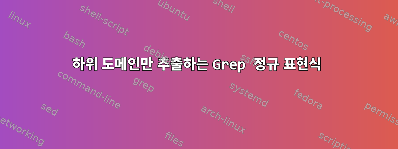 하위 도메인만 추출하는 Grep 정규 표현식