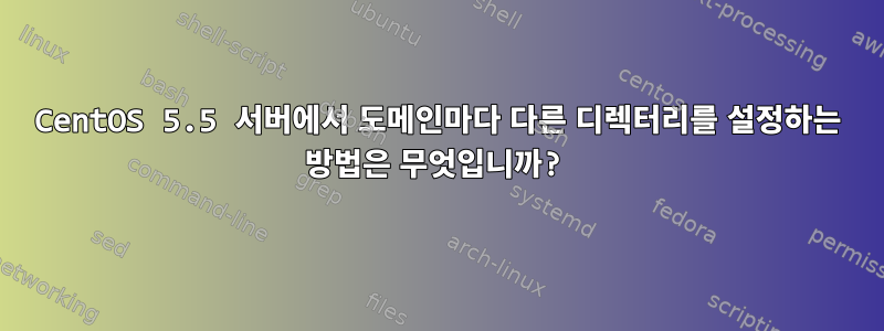 CentOS 5.5 서버에서 도메인마다 다른 디렉터리를 설정하는 방법은 무엇입니까?