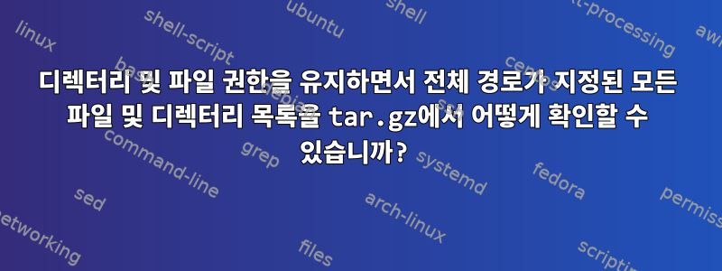 디렉터리 및 파일 권한을 유지하면서 전체 경로가 지정된 모든 파일 및 디렉터리 목록을 tar.gz에서 어떻게 확인할 수 있습니까?