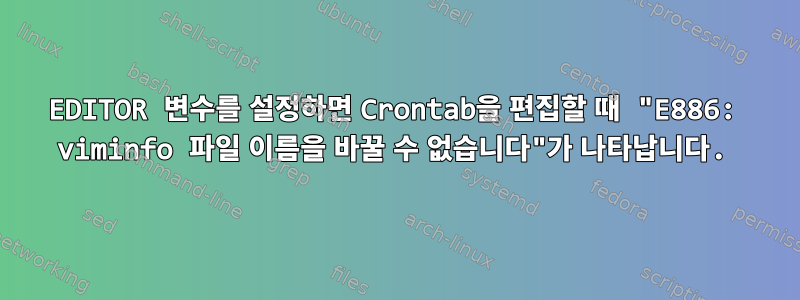 EDITOR 변수를 설정하면 Crontab을 편집할 때 "E886: viminfo 파일 이름을 바꿀 수 없습니다"가 나타납니다.