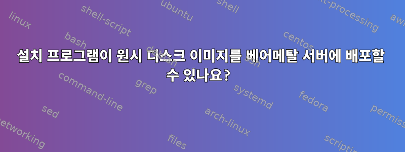 설치 프로그램이 원시 디스크 이미지를 베어메탈 서버에 배포할 수 있나요?