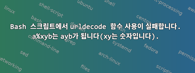 Bash 스크립트에서 urldecode 함수 사용이 실패합니다. a%xyb는 ayb가 됩니다(xy는 숫자입니다).