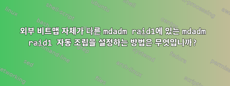 외부 비트맵 자체가 다른 mdadm raid1에 있는 mdadm raid1 자동 조립을 설정하는 방법은 무엇입니까?