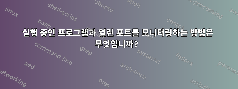 실행 중인 프로그램과 열린 포트를 모니터링하는 방법은 무엇입니까?