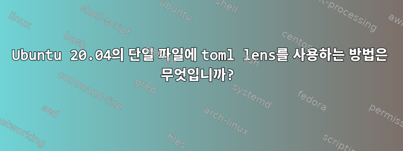 Ubuntu 20.04의 단일 파일에 toml lens를 사용하는 방법은 무엇입니까?