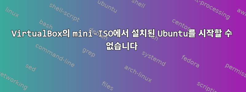 VirtualBox의 mini-ISO에서 설치된 Ubuntu를 시작할 수 없습니다