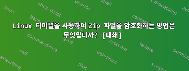 Linux 터미널을 사용하여 Zip 파일을 암호화하는 방법은 무엇입니까? [폐쇄]