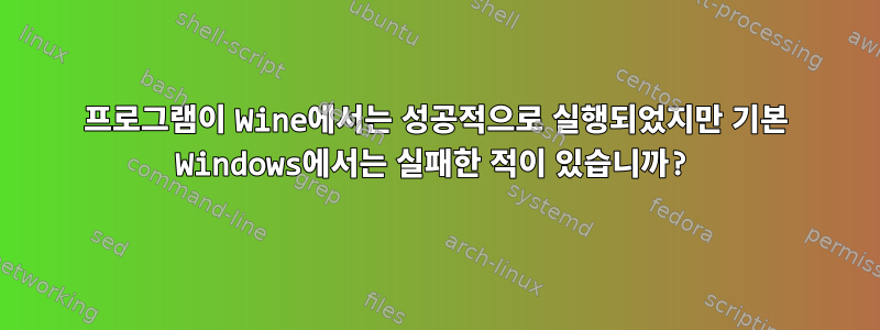 프로그램이 Wine에서는 성공적으로 실행되었지만 기본 Windows에서는 실패한 적이 있습니까?