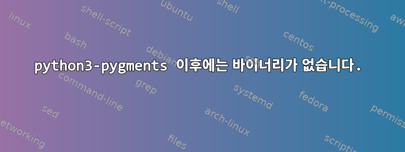 python3-pygments 이후에는 바이너리가 없습니다.