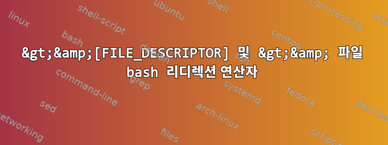 &gt;&amp;[FILE_DESCRIPTOR] 및 &gt;&amp; 파일 bash 리디렉션 연산자