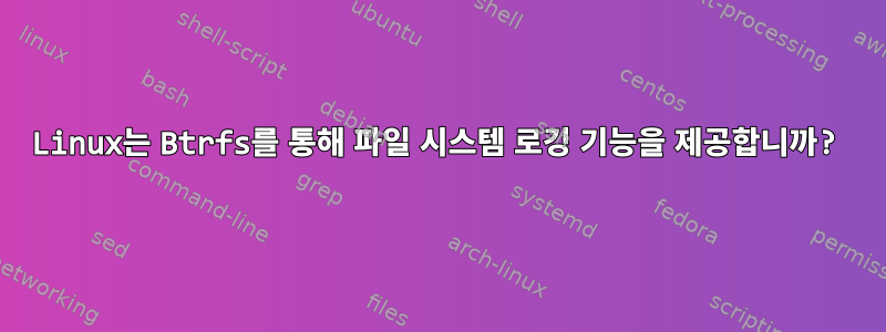 Linux는 Btrfs를 통해 파일 시스템 로깅 기능을 제공합니까?