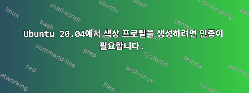 Ubuntu 20.04에서 색상 프로필을 생성하려면 인증이 필요합니다.