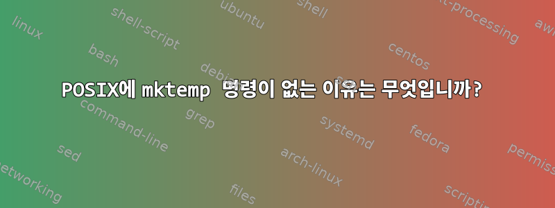 POSIX에 mktemp 명령이 없는 이유는 무엇입니까?