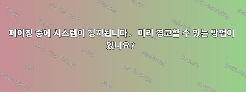 페이징 중에 시스템이 정지됩니다. 미리 경고할 수 있는 방법이 있나요?