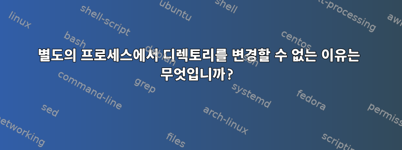 별도의 프로세스에서 디렉토리를 변경할 수 없는 이유는 무엇입니까?