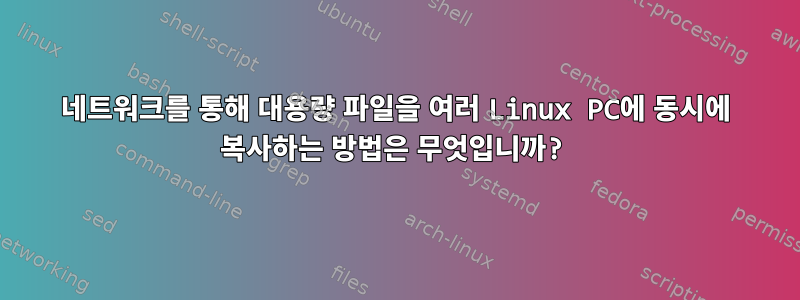 네트워크를 통해 대용량 파일을 여러 Linux PC에 동시에 복사하는 방법은 무엇입니까?