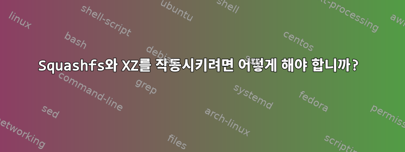 Squashfs와 XZ를 작동시키려면 어떻게 해야 합니까?