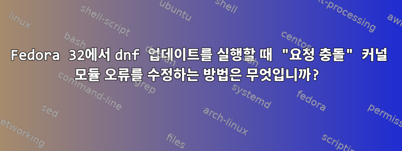 Fedora 32에서 dnf 업데이트를 실행할 때 "요청 충돌" 커널 모듈 오류를 수정하는 방법은 무엇입니까?