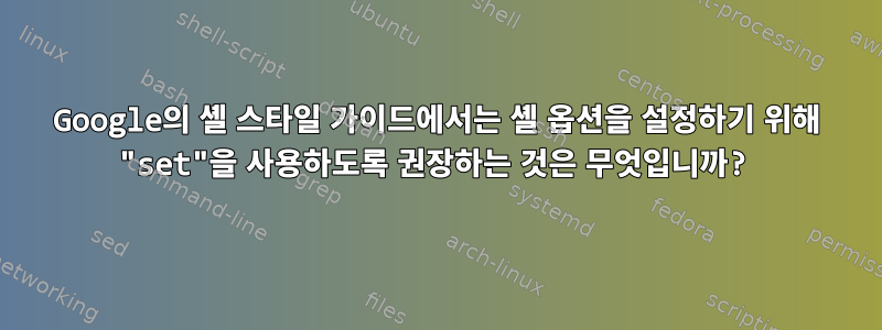 Google의 셸 스타일 가이드에서는 셸 옵션을 설정하기 위해 "set"을 사용하도록 권장하는 것은 무엇입니까?