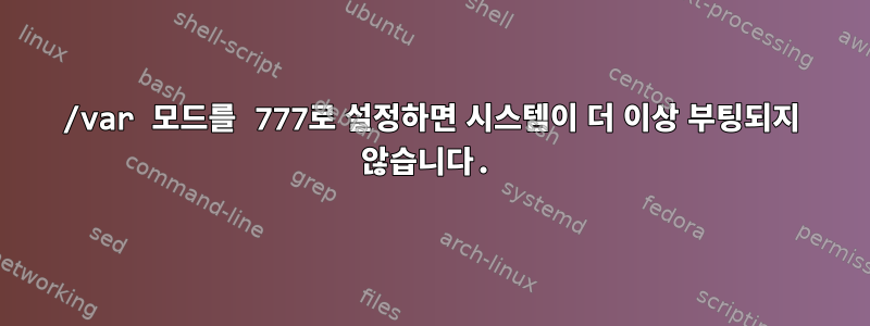 /var 모드를 777로 설정하면 시스템이 더 이상 부팅되지 않습니다.