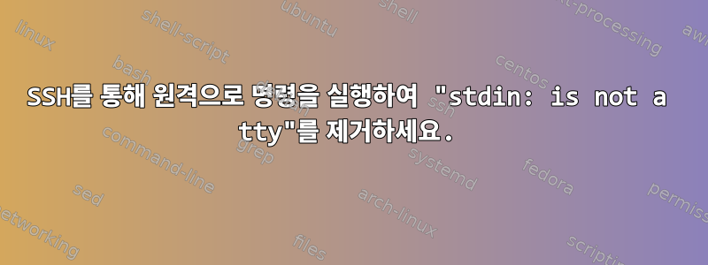 SSH를 통해 원격으로 명령을 실행하여 "stdin: is not a tty"를 제거하세요.