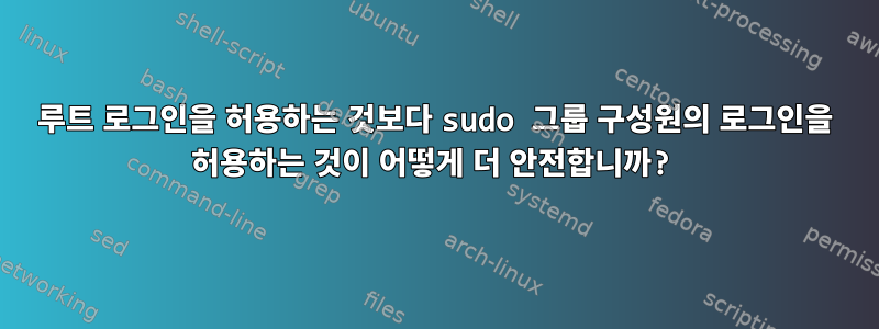 루트 로그인을 허용하는 것보다 sudo 그룹 구성원의 로그인을 허용하는 것이 어떻게 더 안전합니까?