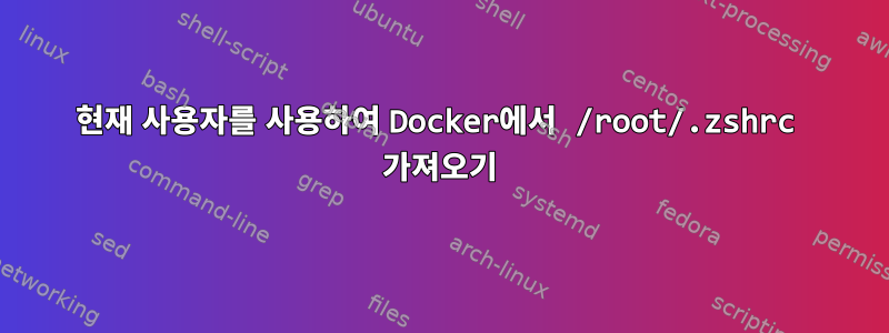 현재 사용자를 사용하여 Docker에서 /root/.zshrc 가져오기