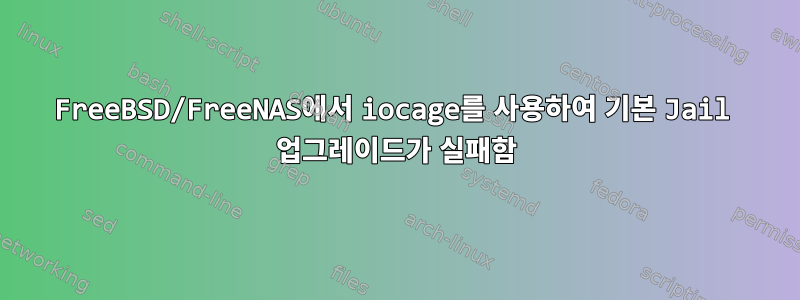 FreeBSD/FreeNAS에서 iocage를 사용하여 기본 Jail 업그레이드가 실패함