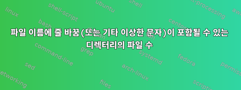 파일 이름에 줄 바꿈(또는 기타 이상한 문자)이 포함될 수 있는 디렉터리의 파일 수