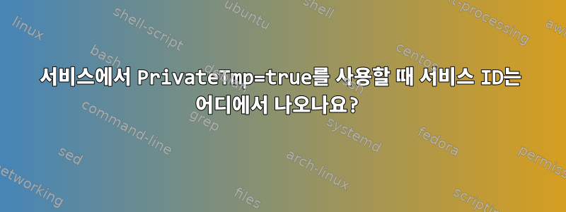 서비스에서 PrivateTmp=true를 사용할 때 서비스 ID는 어디에서 나오나요?