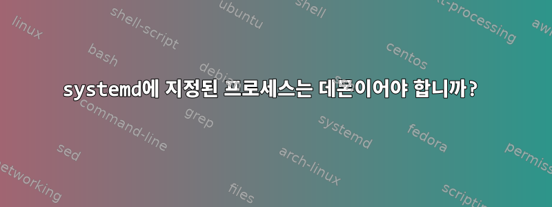 systemd에 지정된 프로세스는 데몬이어야 합니까?