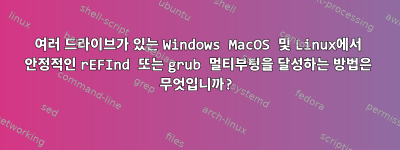 여러 드라이브가 있는 Windows MacOS 및 Linux에서 안정적인 rEFInd 또는 grub 멀티부팅을 달성하는 방법은 무엇입니까?