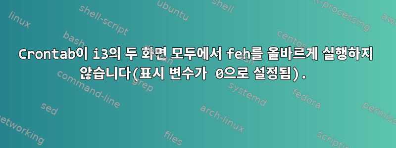 Crontab이 i3의 두 화면 모두에서 feh를 올바르게 실행하지 않습니다(표시 변수가 0으로 설정됨).