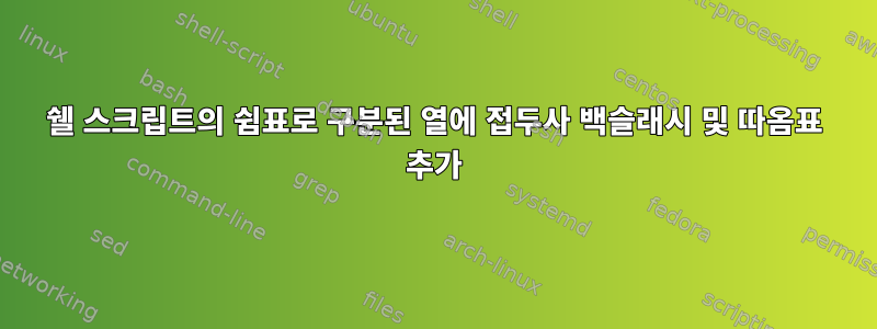 쉘 스크립트의 쉼표로 구분된 열에 접두사 백슬래시 및 따옴표 추가