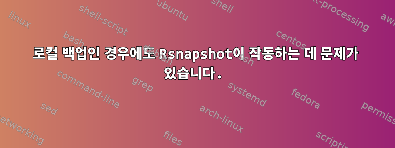 로컬 백업인 경우에도 Rsnapshot이 작동하는 데 문제가 있습니다.