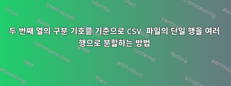 두 번째 열의 구분 기호를 기준으로 CSV 파일의 단일 행을 여러 행으로 분할하는 방법