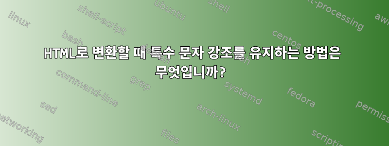 HTML로 변환할 때 특수 문자 강조를 유지하는 방법은 무엇입니까?