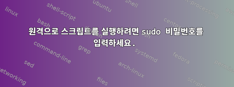 원격으로 스크립트를 실행하려면 sudo 비밀번호를 입력하세요.