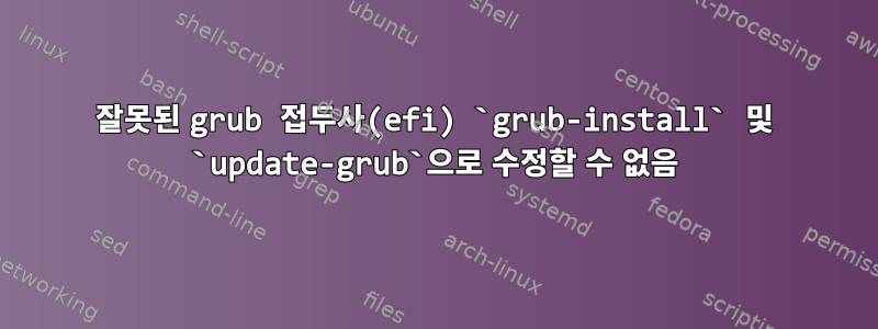 잘못된 grub 접두사(efi) `grub-install` 및 `update-grub`으로 수정할 수 없음